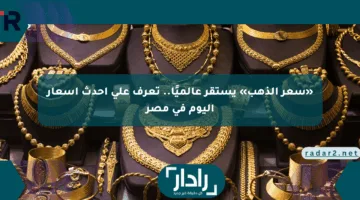 «سعر الذهب» يستقر عالميًا.. تعرف على أحدث أسعار اليوم في مصر